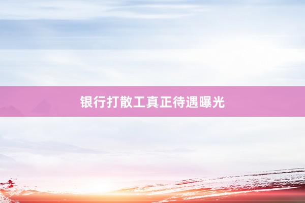 银行打散工真正待遇曝光
