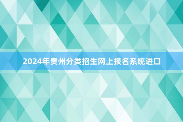 2024年贵州分类招生网上报名系统进口