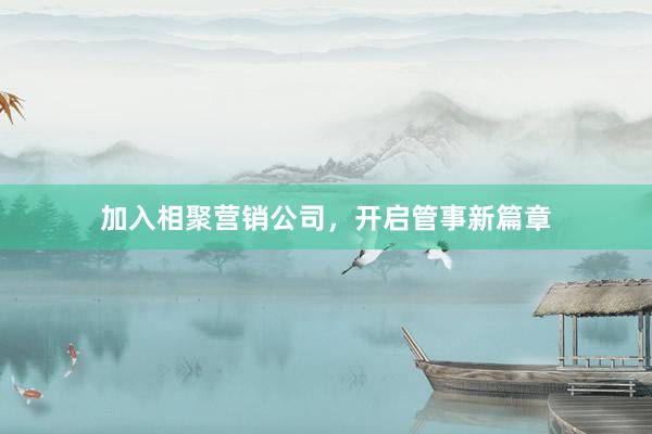 加入相聚营销公司，开启管事新篇章